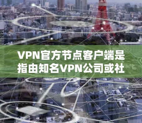 VPN官方节点客户端是指由知名VPN公司或社区开发的客户端，旨在提供安全、便捷的VPN服务到个人设备上。这些客户端通常会定期推出新版本，以修复问题、优化功能并满足用户的需求