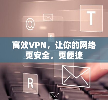 高效VPN，让你的网络更安全，更便捷