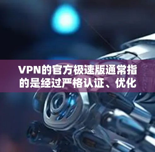 VPN的官方极速版通常指的是经过严格认证、优化配置和安全防护的VPN服务，旨在提供安全、可靠的数据传输。以下是关于VPN极速版的详细分析