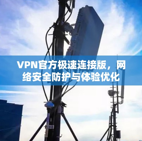 VPN官方极速连接版，网络安全防护与体验优化