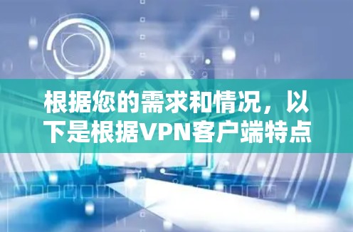 根据您的需求和情况，以下是根据VPN客户端特点总结的推荐
