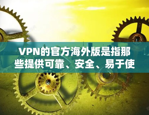 VPN的官方海外版是指那些提供可靠、安全、易于使用的VPN服务，尤其是针对中国用户。以下是几个推荐的VPN服务