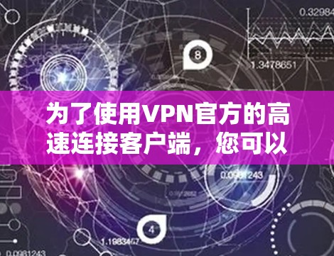 为了使用VPN官方的高速连接客户端，您可以按照以下步骤操作