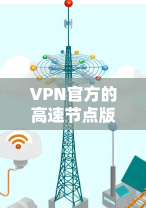 VPN官方的高速节点版是指那些支持高速网络的VPN,通常使用3G、4G或5G等高带宽网络。这些节点版的VPN因支持高速连接而更具效率,用户体验更好。以下是关于高速节点版VPN的详细分析 VPN官方的高速节点版是指那些支持高速网络的VPN,通常使用3G、4G或5G等高带宽网络。这些节点版的VPN因支持高速连接而更具效率,用户体验更好。以下是关于高速节点版VPN的详细分析
