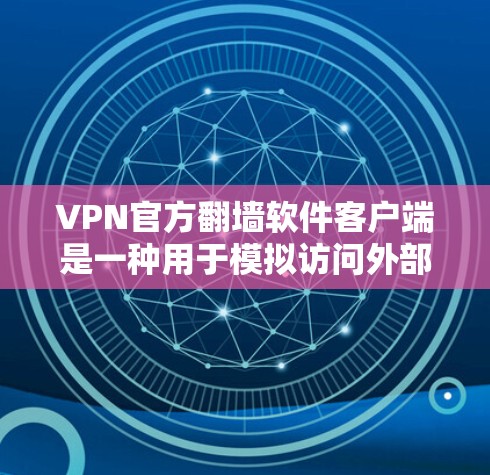 VPN官方<strong>翻墙</strong>软件客户端是一种用于模拟访问外部互联网服务器的软件工具，旨在为用户提供在线访问外部服务器的便利。尽管这类软件在某些情况下存在，但使用前需谨慎，以确保安全和隐私。以下是详细的分析和建议