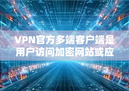 VPN官方多端客户端是用户访问加密网站或应用的重要工具,但在实际使用中可能会遇到一些问题。以下是解决这些问题的步骤 VPN官方多端客户端是用户访问加密网站或应用的重要工具,但在实际使用中可能会遇到一些问题。以下是解决这些问题的步骤