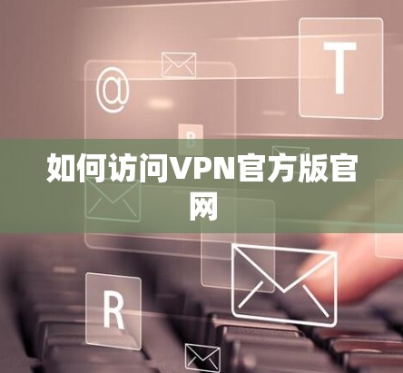 如何访问VPN官方版官网