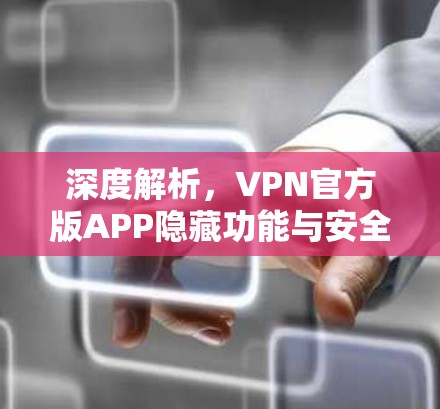 深度解析，VPN官方版APP隐藏功能与安全防护