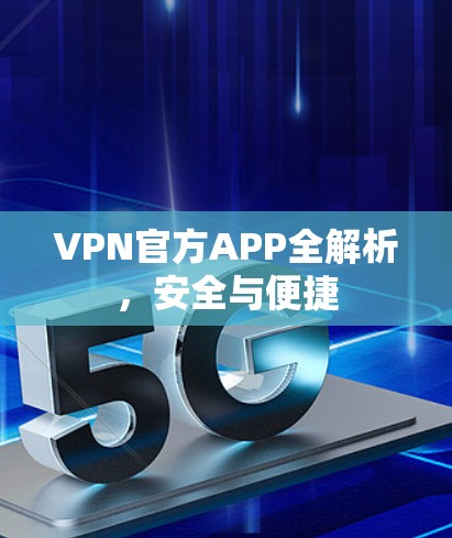 VPN官方APP全解析，安全与便捷