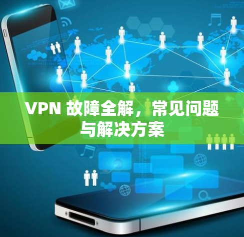 VPN 故障全解，常见问题与解决方案