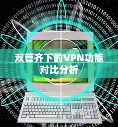 双管齐下的VPN功能对比分析
