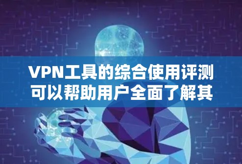 VPN工具的综合使用评测可以帮助用户全面了解其功能、安全性、兼容性和适用性，从而做出最适合自己的选择。以下是一份全面的VPN工具评测，涵盖功能、安全性、兼容性、适用场景以及使用指南