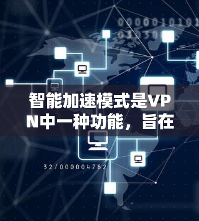 智能加速模式是VPN中一种功能，旨在管理多个服务器，减少不必要的连接，提高网络效率和安全性。以下是关于该模式的详细解析
