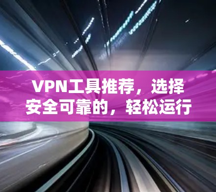 VPN工具推荐，选择安全可靠的，轻松运行的网络连接