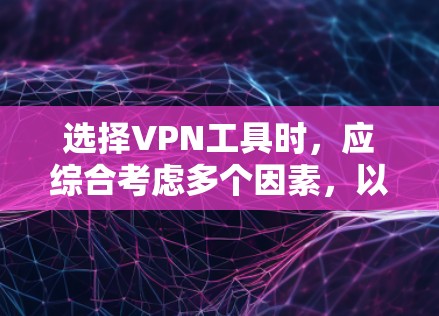 选择VPN工具时，应综合考虑多个因素，以确保安全和高效。以下是一个结构化的指南，帮助您高效地选择和使用VPN工具