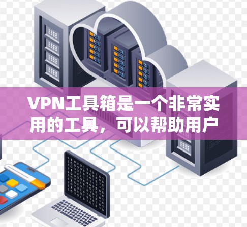 VPN工具箱是一个非常实用的工具，可以帮助用户轻松下载、分享、支付和访问网络资源。以下是一些常用的VPN工具箱及其特点