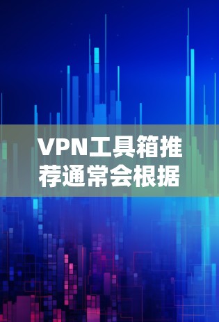 VPN工具箱推荐通常会根据用户的使用场景、需求、预算等因素进行分类和推荐。以下是一些常见的VPN工具推荐，供你参考