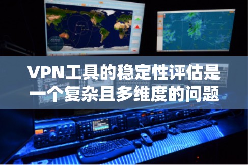 VPN工具的稳定性评估是一个复杂且多维度的问题，它涉及到用户对网络的安全性和可靠性的期望。以下是对几个主要VPN工具的稳定性进行的比较和评测
