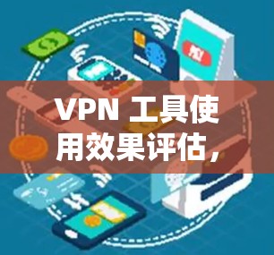 VPN 工具使用效果评估，你值得尝试的工具