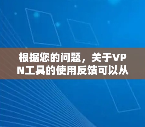 根据您的问题，关于VPN工具的使用反馈可以从多个方面进行分析