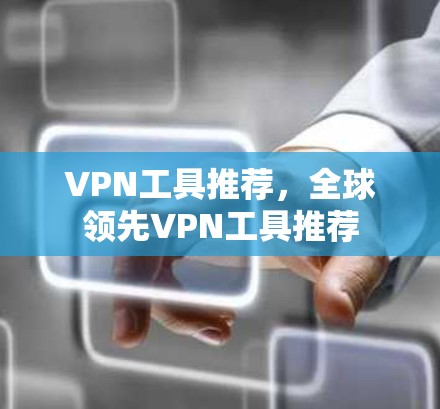 VPN工具推荐，全球领先VPN工具推荐