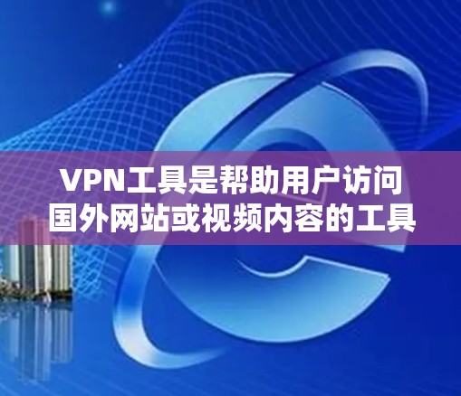 VPN工具是帮助用户访问国外网站或视频内容的工具。以下是几种常见的VPN工具推荐，包括免费体验的活动和方法