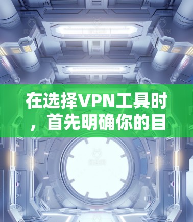 在选择VPN工具时，首先明确你的目标和需求，然后根据以下因素进行评估