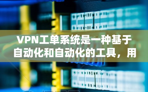 VPN工单系统是一种基于自动化和自动化的工具，用于管理并监控用户和服务器的配置，以确保在互联网上的安全。以下是该系统的主要特点、应用和特点
