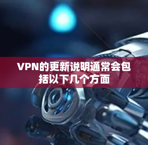 VPN的更新说明通常会包括以下几个方面