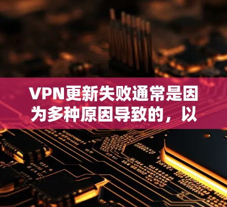 VPN更新失败通常是因为多种原因导致的，以下是一些常见解决方法