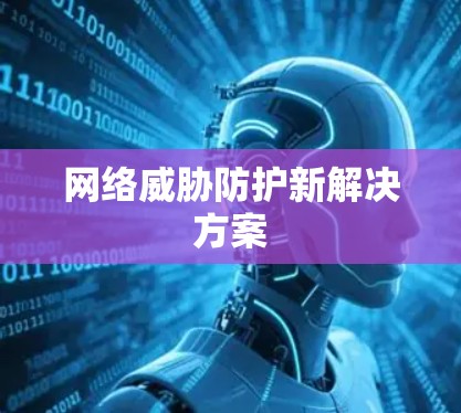 网络威胁防护新解决方案