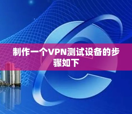 制作一个VPN测试设备的步骤如下