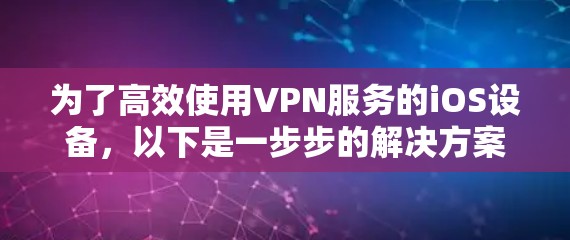 为了高效使用VPN服务的iOS设备，以下是一步步的解决方案