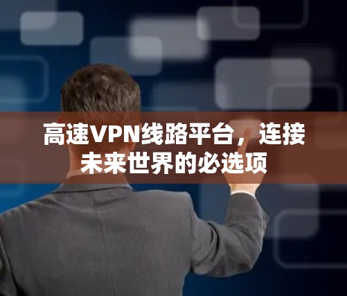 高速VPN线路平台，连接未来世界的必选项