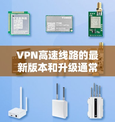 VPN高速线路的最新版本和升级通常基于技术的进步和行业对性能和安全的持续关注。以下是几个可能的最新版本和升级方向