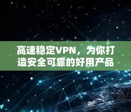 高速稳定VPN,为你打造安全可靠的好用产品 高速稳定VPN,为你打造安全可靠的好用产品