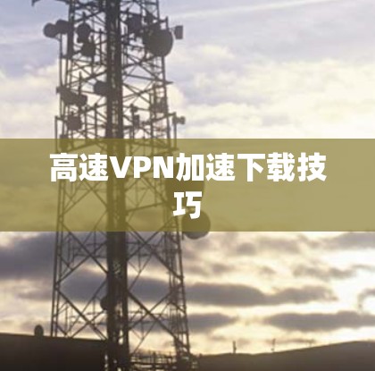 高速VPN加速下载技巧