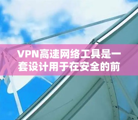 VPN高速网络工具是一套设计用于在安全的前提下快速访问互联网的技术，主要包括以下步骤