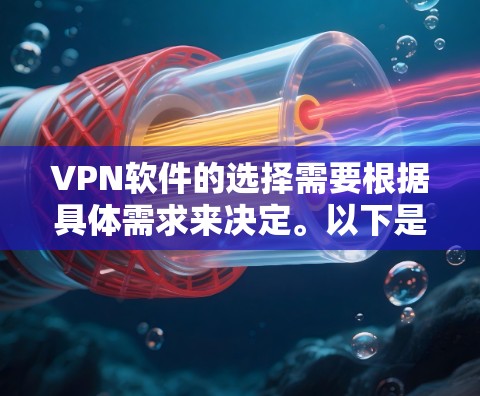 VPN软件的选择需要根据具体需求来决定。以下是一些常见的VPN软件推荐，涵盖了多平台和多地区的可用性