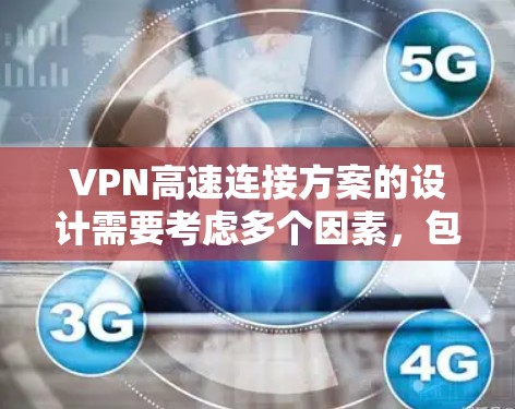 VPN高速连接方案的设计需要考虑多个因素，包括网络连接速度、VPN设备的性能、防火墙配置、安全设置等。以下是一些可以考虑的步骤和建议