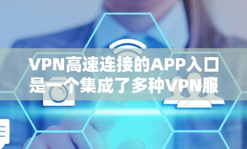 VPN高速连接的APP入口是一个集成了多种VPN服务和高速下载功能的平台，旨在简化用户进入多条VPN渠道的流程，提升用户体验。以下是针对这些APP的详细分析
