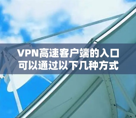 VPN高速客户端的入口可以通过以下几种方式找到