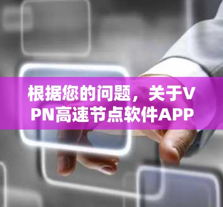 根据您的问题，关于VPN高速节点软件APP的详细信息如下