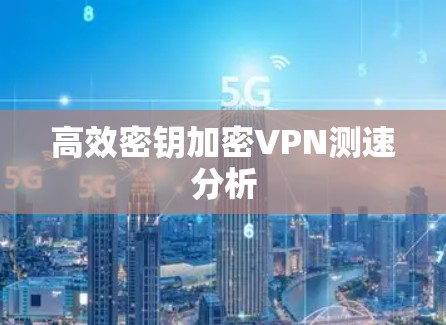 高效密钥加密VPN测速分析