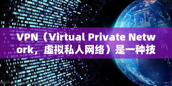 VPN（Virtual Private Network，虚拟私人网络）是一种技术手段，用于保护用户免受网络犯罪和外网广告的干扰，主要通过加密、虚拟连接和 slower、更低频的网络通信来实现