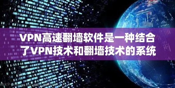 VPN高速<strong>翻墙</strong>软件是一种结合了VPN技术和<strong>翻墙</strong>技术的系统，旨在提供安全、匿名且高速度的网络访问。以下是关于该软件的详细分步说明