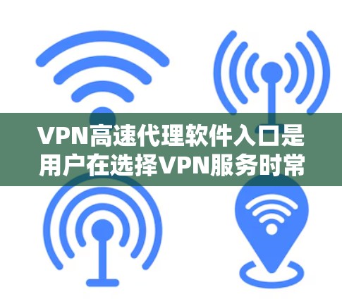VPN高速代理软件入口是用户在选择VPN服务时常见的需求，以下是一些常用的软件和入口入口，帮助您高效访问网络