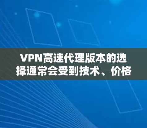 VPN高速代理版本的选择通常会受到技术、价格、性能和用户需求的影响。以下是一些常见的VPN软件及其最新版本，供您参考