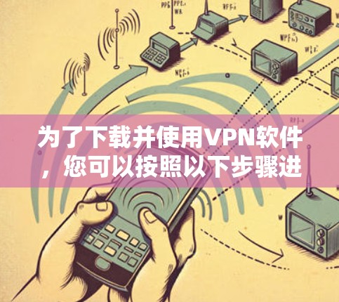 为了下载并使用VPN软件，您可以按照以下步骤进行操作