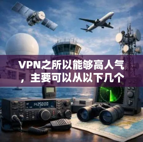 VPN之所以能够高人气，主要可以从以下几个方面进行分析